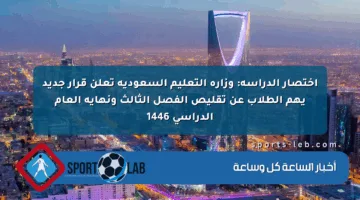 اختصار الدراسة: وزارة التعليم السعودية تعلن قرار جديد يهم الطلاب عن تقليص الفصل الثالث ونهاية العام الدراسي 1446